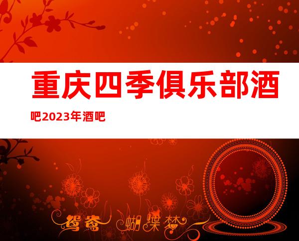 重庆四季俱乐部酒吧2023年酒吧排行榜不能不去