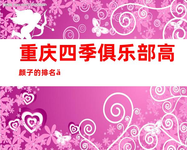 重庆四季俱乐部高颜子的排名休闲酒吧消费实惠-