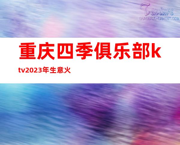 重庆四季俱乐部ktv2023年生意火爆的夜总会一览价格表