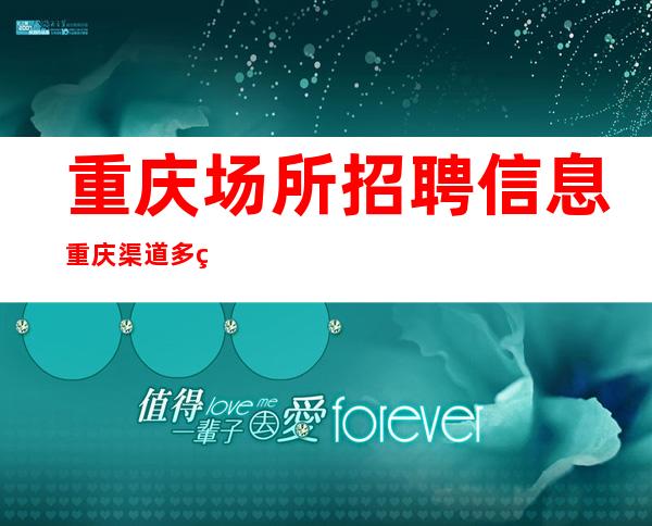 重庆场所招聘信息 重庆渠道多的清吧招聘选择我保证不让你后悔