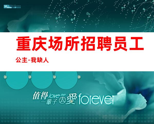 重庆场所招聘员工公主-我缺人你缺钱一个班起