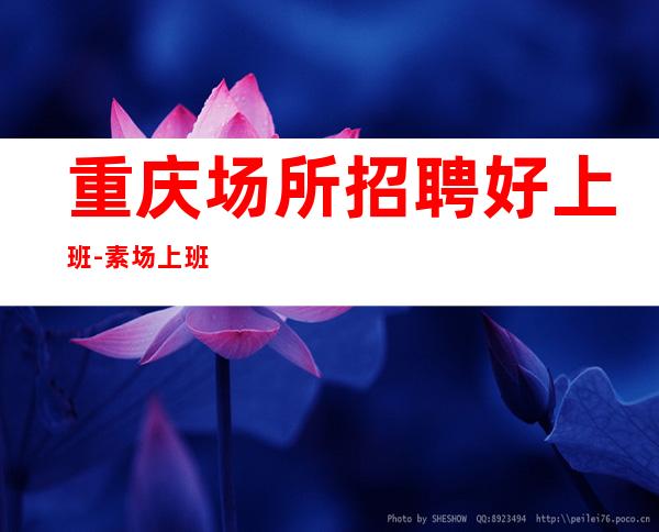 重庆场所招聘好上班-素场上班轻松起