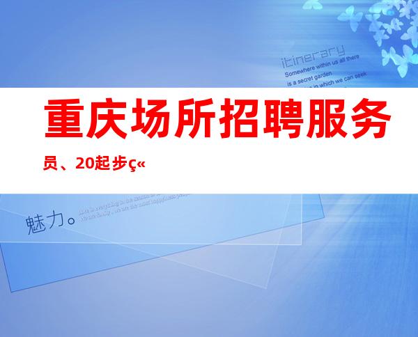 重庆场所招聘服务员、20起步竞争小好上班没任务没压力