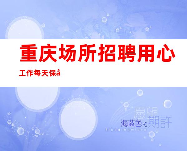 重庆场所招聘 用心工作每天保底收入2千以上