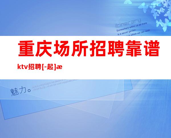 重庆场所招聘 靠谱ktv招聘 [-起] 最薪招聘信息