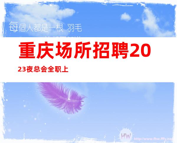 重庆场所招聘2023夜总会全职上班率翻房多多