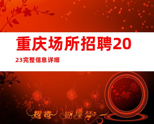 重庆场所招聘 2023完整信息详细，高排名可信度高！