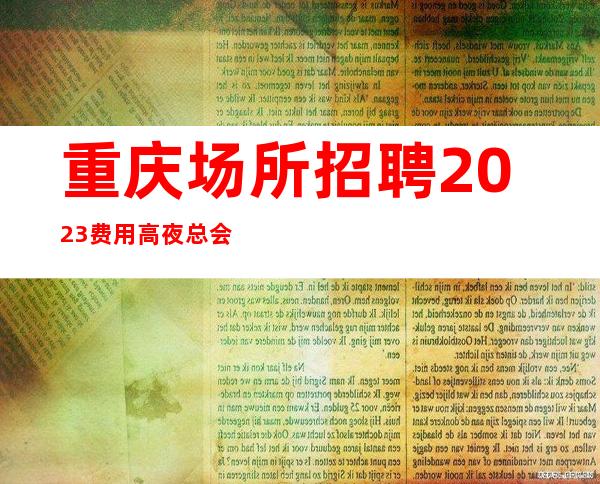 重庆场所招聘2023费用高夜总会包吃住报销车费