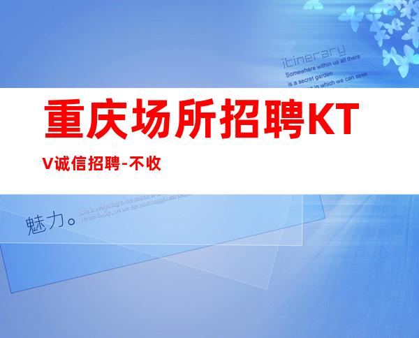 重庆场所招聘KTV诚信招聘-不收一分稳定赚