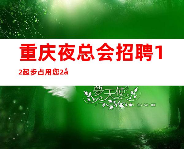 重庆夜总会招聘12起步占用您2分钟看一下