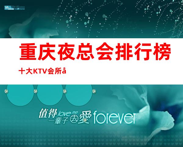 重庆夜总会排行榜十大KTV会所名单预订让你一饱眼福