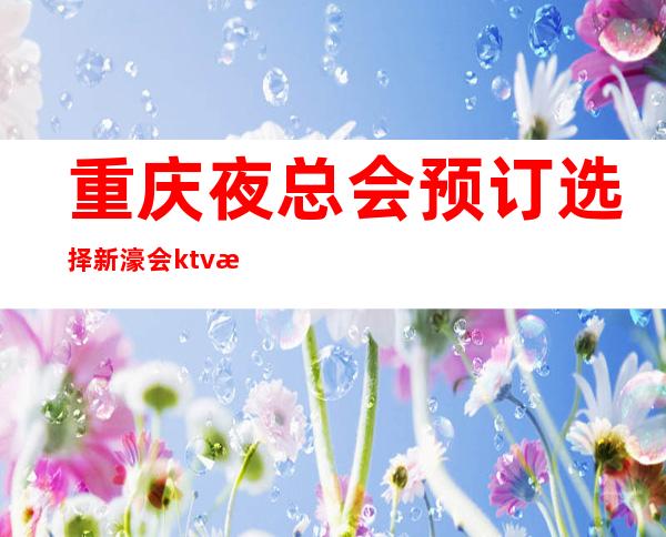 重庆夜总会预订选择新濠会ktv无可奈何天天爆满