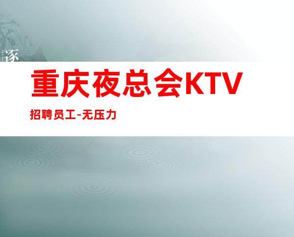 重庆夜总会KTV招聘员工-无压力有宿舍生意好