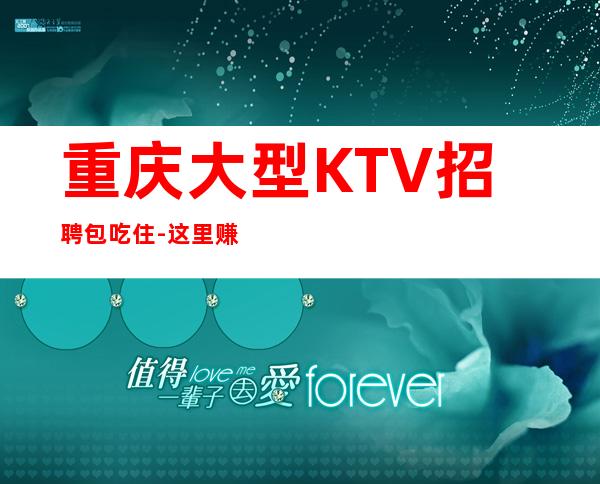 重庆大型KTV招聘包吃住-这里赚有保障