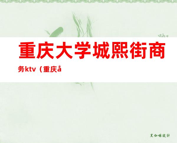 重庆大学城熙街商务ktv（重庆大学城熙街5栋）