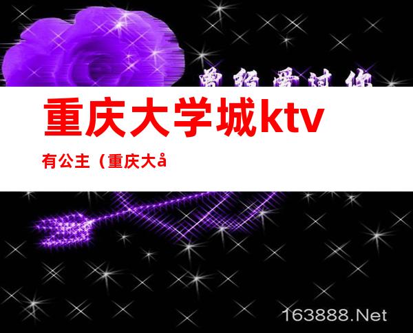 重庆大学城ktv有公主（重庆大学城ktv有佳丽的）