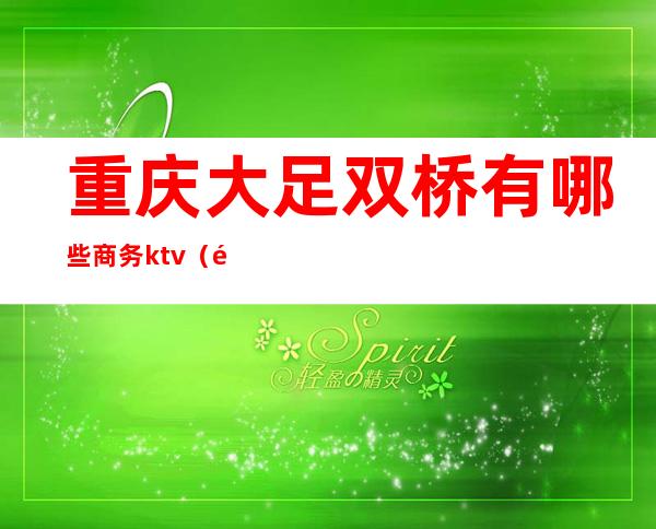 重庆大足双桥有哪些商务ktv（重庆大足双桥镇怎么样）