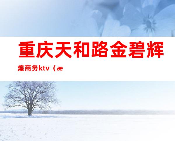 重庆天和路金碧辉煌商务ktv（渝北金碧辉煌）