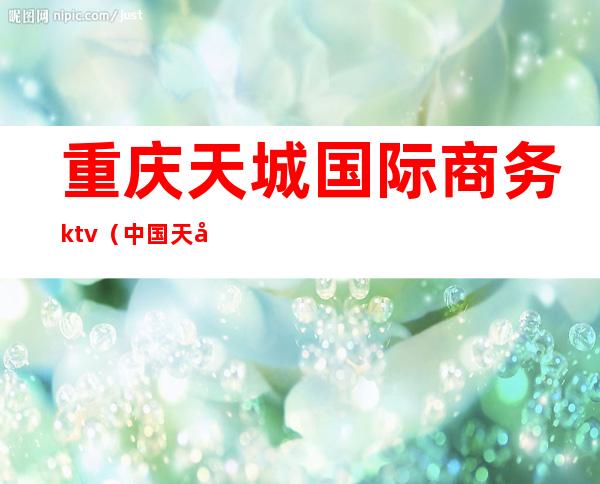 重庆天城国际商务ktv（中国天城国际集团）