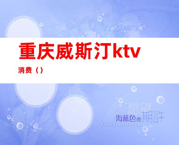 重庆威斯汀ktv消费（）