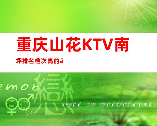 重庆山花KTV南坪排名档次高的商务娱乐会所