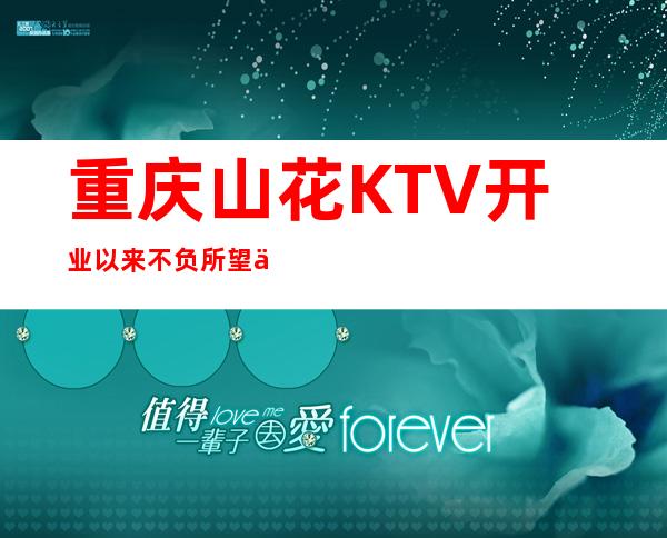 重庆山花KTV.开业以来不负所望一直排行在重庆夜总会榜首