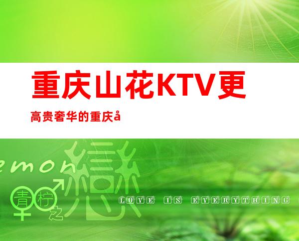 重庆山花KTV更高贵奢华的重庆夜总会