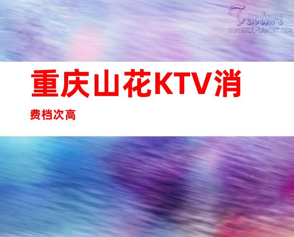 重庆山花KTV消费档次高