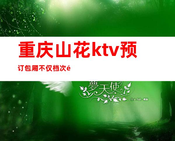 重庆山花ktv预订包厢不仅档次高而且名气排名重庆夜总会