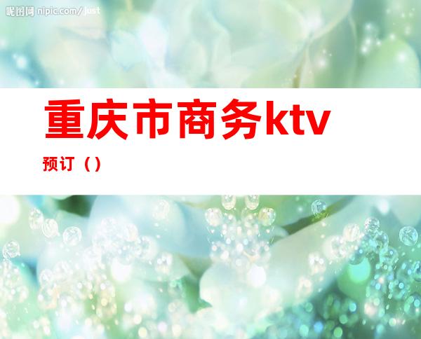 重庆市商务ktv预订（）