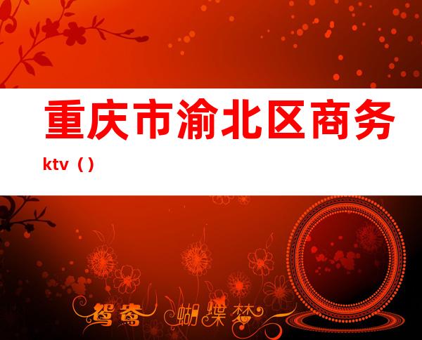 重庆市渝北区商务ktv（）