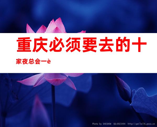 重庆必须要去的十家夜总会一览自信即巅峰的夜总会ktv