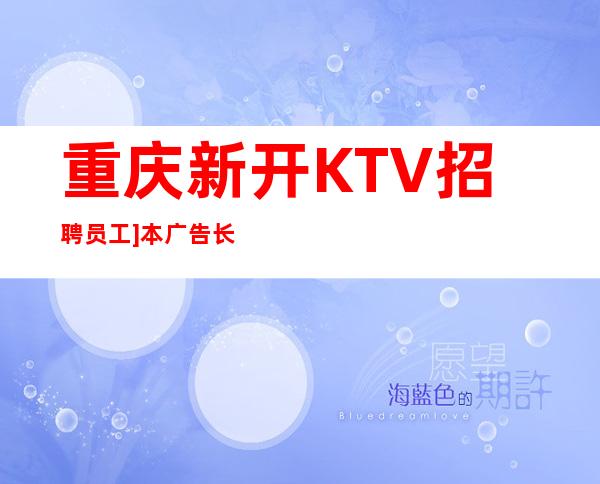 重庆新开KTV招聘员工]本广告长期有效