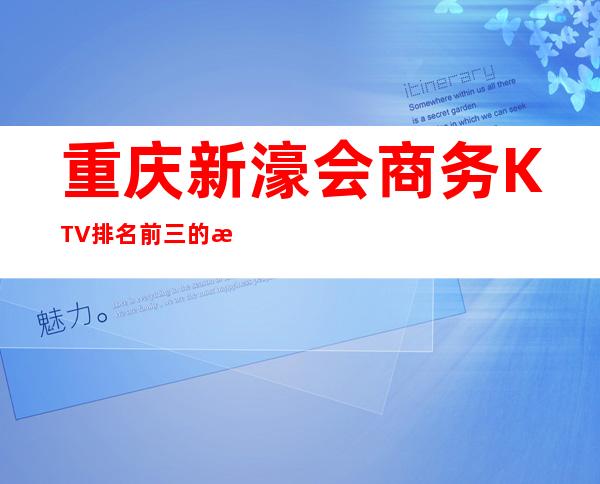 重庆新濠会商务KTV排名前三的更高会所 预订