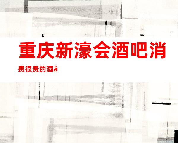 重庆新濠会酒吧消费很贵的酒吧