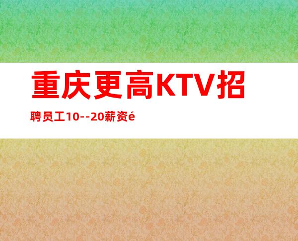 重庆更高KTV招聘员工10--20薪资高