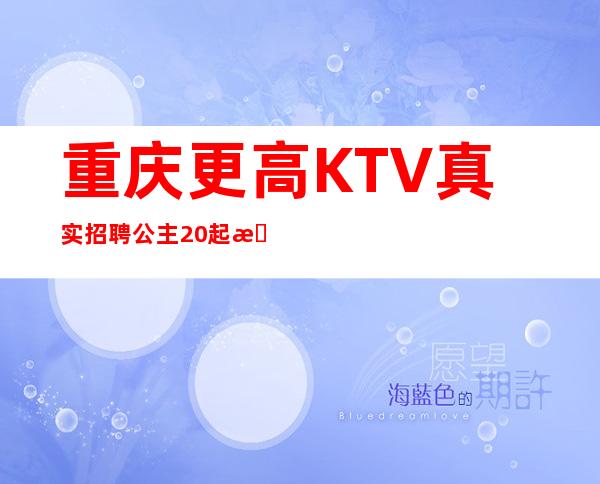 重庆更高KTV真实招聘公主20起提供