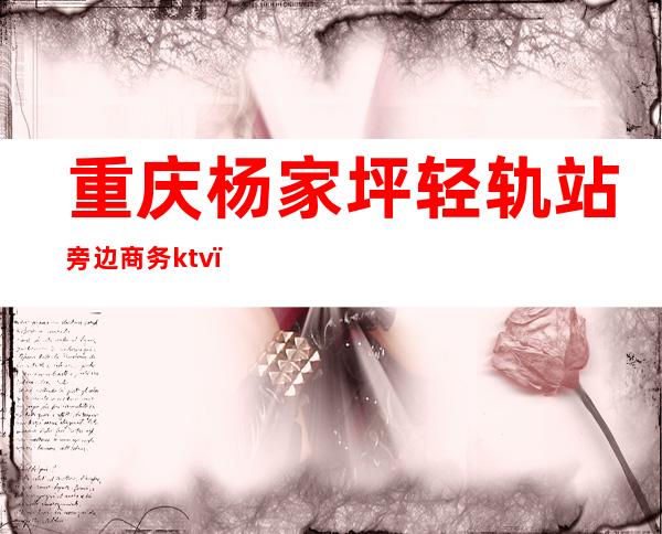 重庆杨家坪轻轨站旁边商务ktv（重庆北广场到杨家坪轻轨）