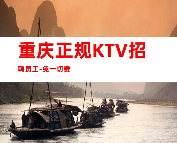 重庆正规KTV招聘员工-免一切费用亲自负责靠谱