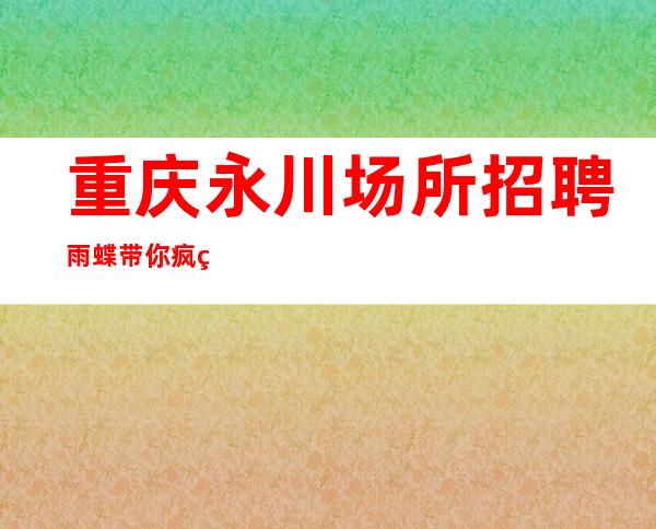 重庆永川场所招聘雨蝶 带你疯狂赚