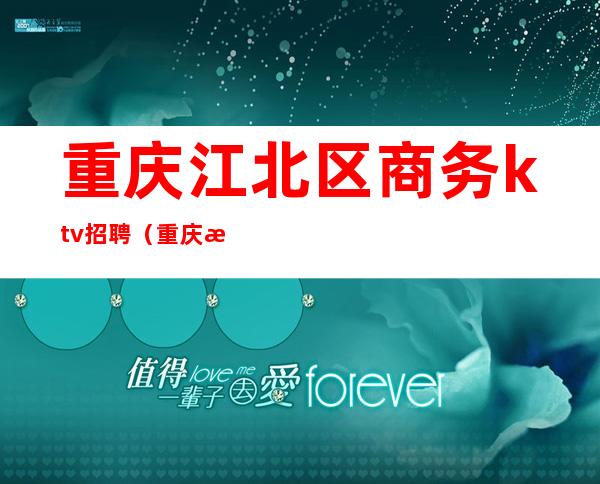 重庆江北区商务ktv招聘（重庆江北ktv佳丽招聘）