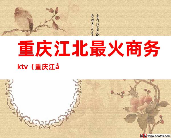 重庆江北最火商务ktv（重庆江北高档中餐厅）