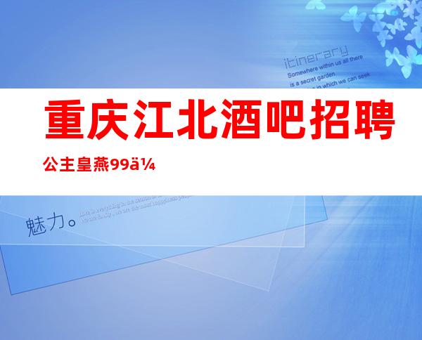 重庆江北酒吧招聘公主皇燕99会所公司不收取任何费用