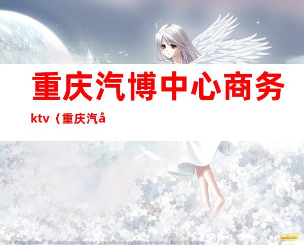 重庆汽博中心商务ktv（重庆汽博中心五星级酒店）