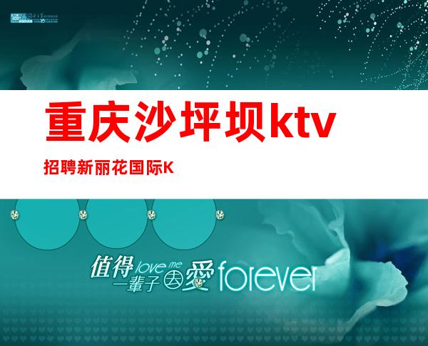 重庆沙坪坝ktv招聘新丽花国际 KTV带你疯狂赚