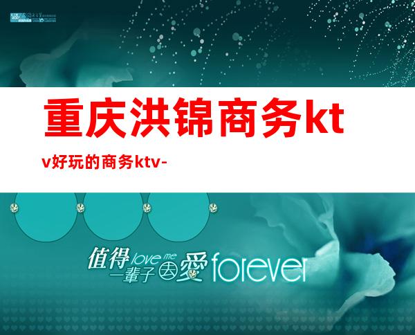 重庆洪锦商务ktv好玩的商务ktv-重庆本地排名高的ktv – 重庆城口商务KTV