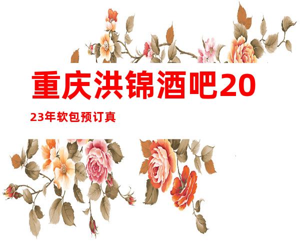 重庆洪锦酒吧2023年软包预订真实价格