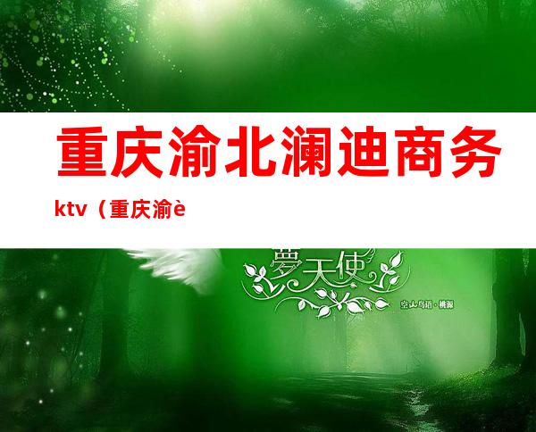 重庆渝北澜迪商务ktv（重庆渝迪投资有限公司）