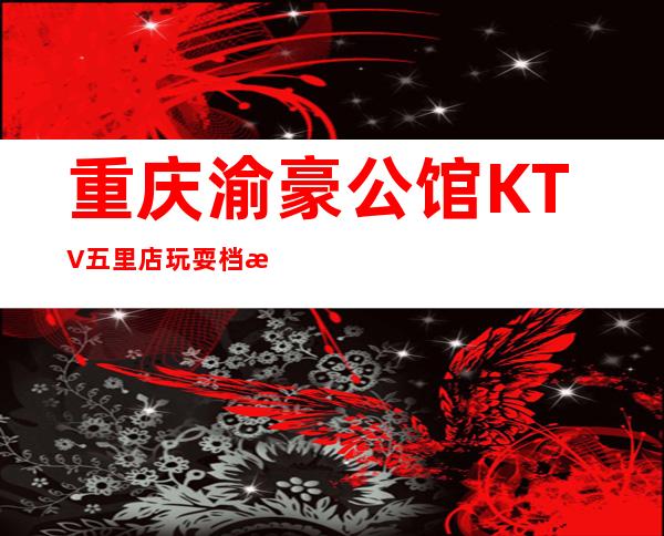 重庆渝豪公馆KTV五里店玩耍档次不错的商务KTV