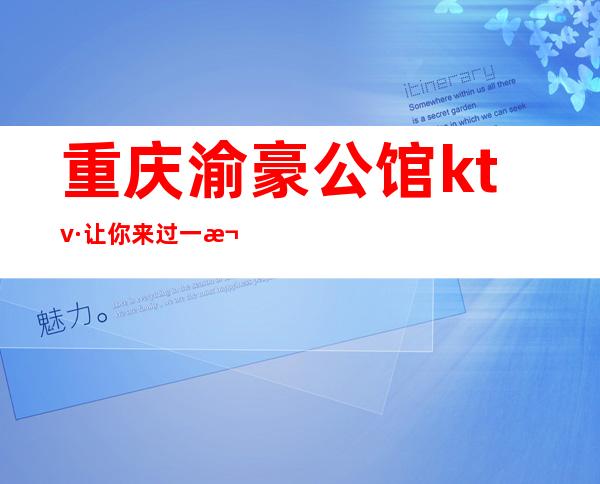 重庆渝豪公馆ktv·让你来过一次还想来-让你流连忘返的夜总会